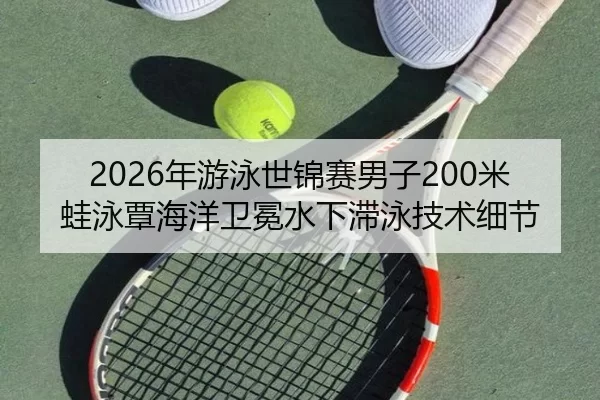 2026年游泳世锦赛男子200米蛙泳覃海洋卫冕水下滞泳技术细节