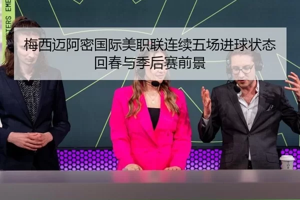 梅西迈阿密国际美职联连续五场进球状态回春与季后赛前景